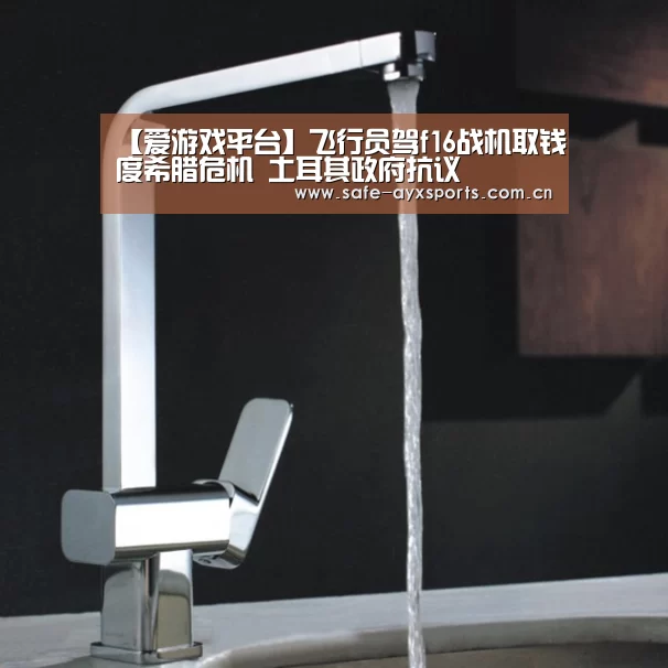 【爱游戏平台】飞行员驾f16战机取钱度希腊危机 土耳其政府抗议(图1) 体育赛事直播