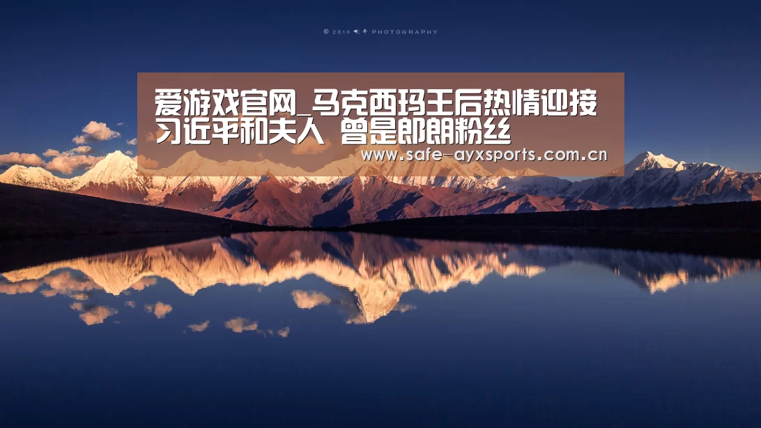 爱游戏官网_马克西玛王后热情迎接习近平和夫人 曾是郎朗粉丝