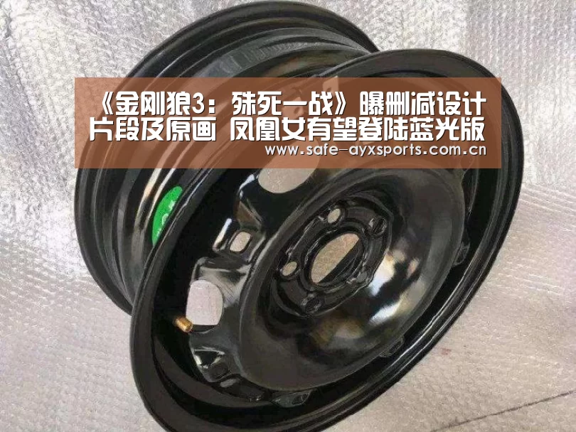 《金刚狼3:殊死一战》曝删减设计片段及原画 凤凰女有望登陆蓝光版-体育赛事直播(图2) 爱游戏平台